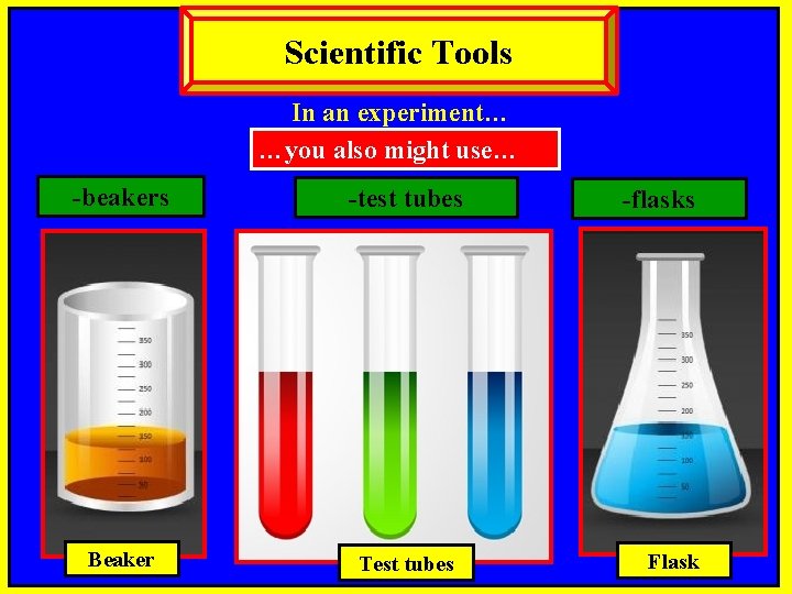 Scientific Tools In an experiment… …you also might use… -beakers -test tubes Beaker Test