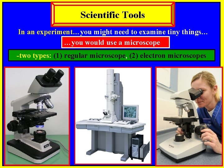 Scientific Tools In an experiment…you might need to examine tiny things… …you would use