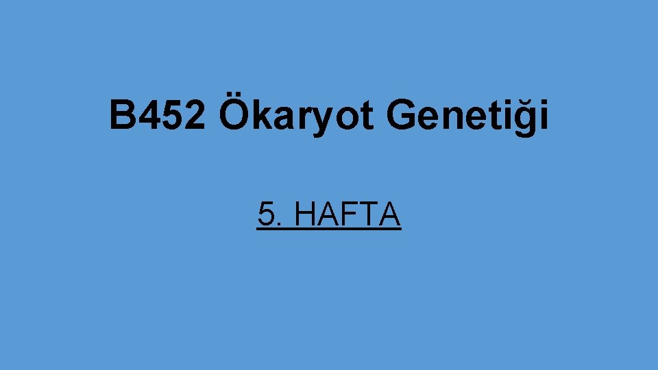 B 452 Ökaryot Genetiği 5. HAFTA 