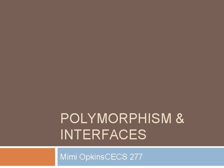 POLYMORPHISM & INTERFACES Mimi Opkins. CECS 277 