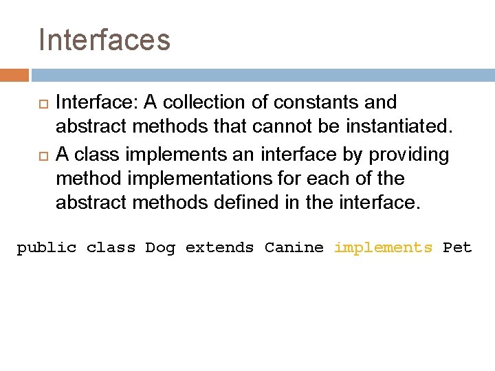 Interfaces Interface: A collection of constants and abstract methods that cannot be instantiated. A