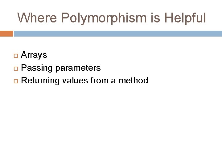 Where Polymorphism is Helpful Arrays Passing parameters Returning values from a method 