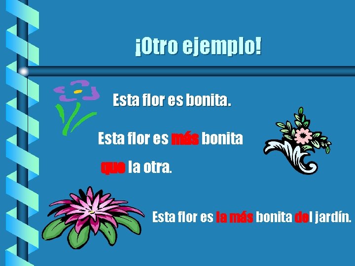 ¡Otro ejemplo! Esta flor es bonita. Esta flor es más bonita que la otra.