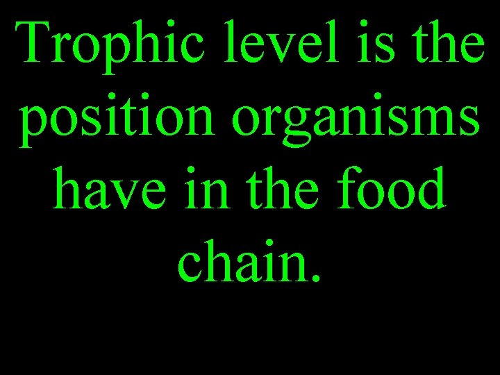 Trophic level is the position organisms have in the food chain. 