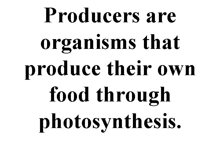 Producers are organisms that produce their own food through photosynthesis. 