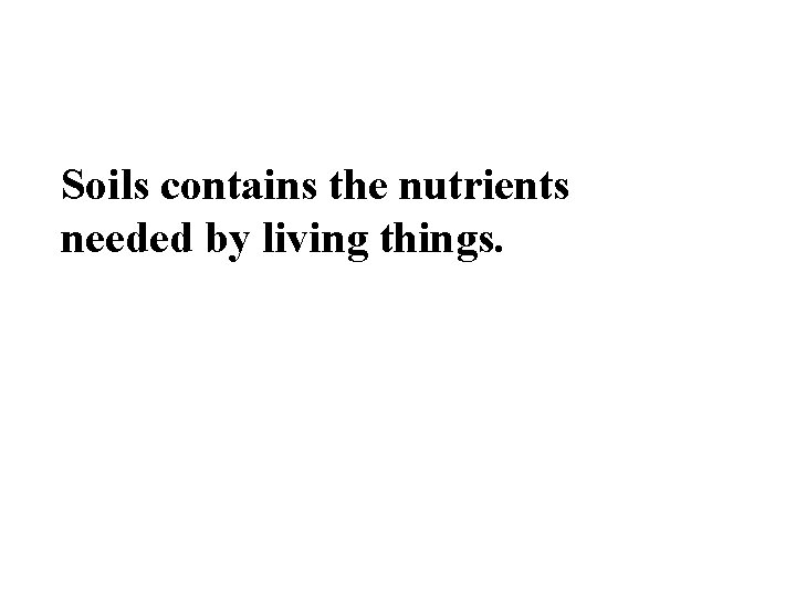 Soils contains the nutrients needed by living things. 