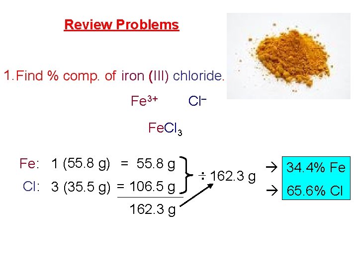 Review Problems 1. Find % comp. of iron (III) chloride. Fe 3+ Cl– Fe.