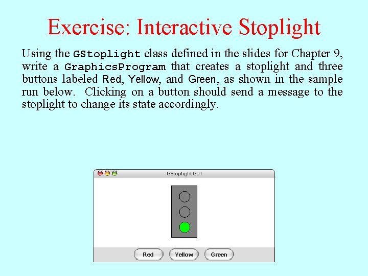 Exercise: Interactive Stoplight Using the GStoplight class defined in the slides for Chapter 9, Exercise: Interactive Stoplight Using the GStoplight class defined in the slides for Chapter 9,