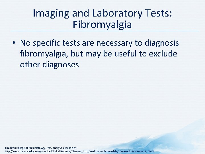 Imaging and Laboratory Tests: Fibromyalgia • No specific tests are necessary to diagnosis fibromyalgia,