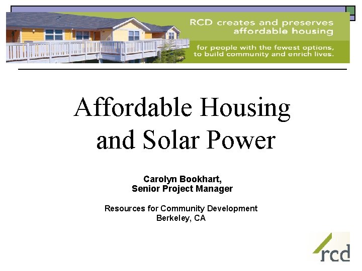 Affordable Housing and Solar Power Carolyn Bookhart, Senior Project Manager Resources for Community Development