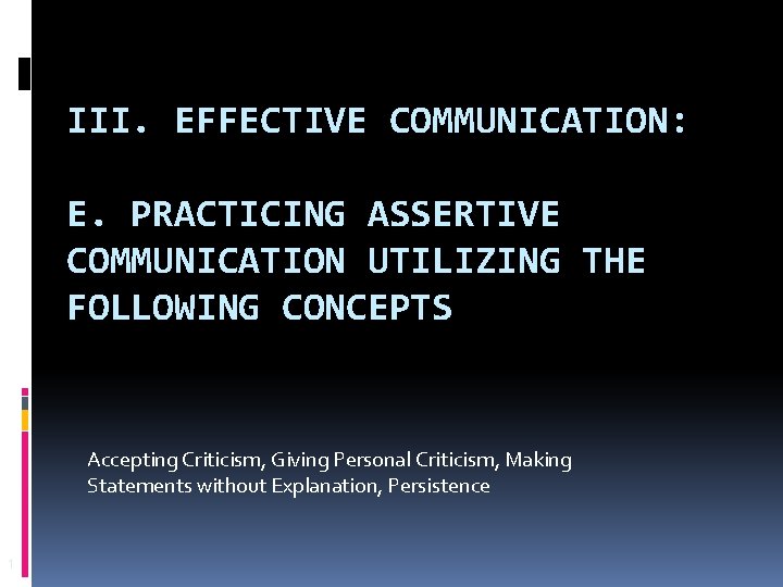 III. EFFECTIVE COMMUNICATION: E. PRACTICING ASSERTIVE COMMUNICATION UTILIZING THE FOLLOWING CONCEPTS Accepting Criticism, Giving