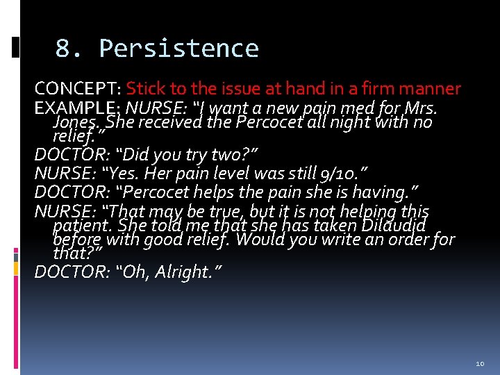 8. Persistence CONCEPT: Stick to the issue at hand in a firm manner EXAMPLE: