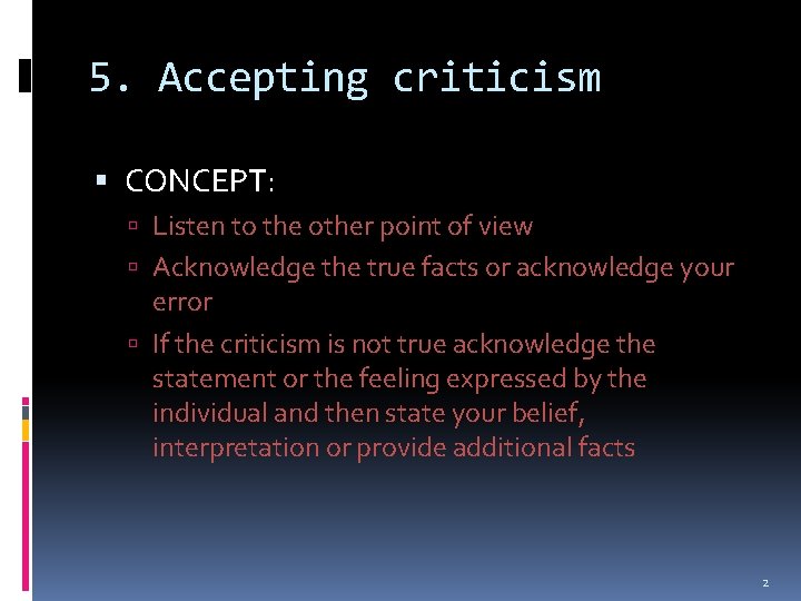 5. Accepting criticism CONCEPT: Listen to the other point of view Acknowledge the true