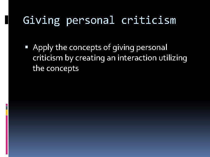 Giving personal criticism Apply the concepts of giving personal criticism by creating an interaction