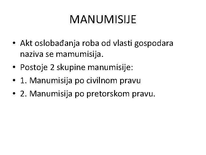MANUMISIJE • Akt oslobađanja roba od vlasti gospodara naziva se mamumisija. • Postoje 2
