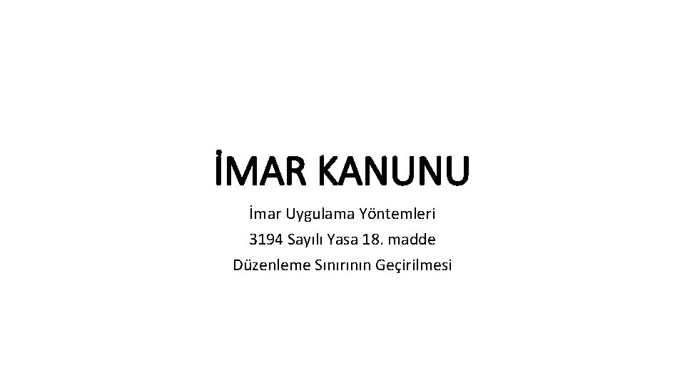 İMAR KANUNU İmar Uygulama Yöntemleri 3194 Sayılı Yasa 18. madde Düzenleme Sınırının Geçirilmesi 
