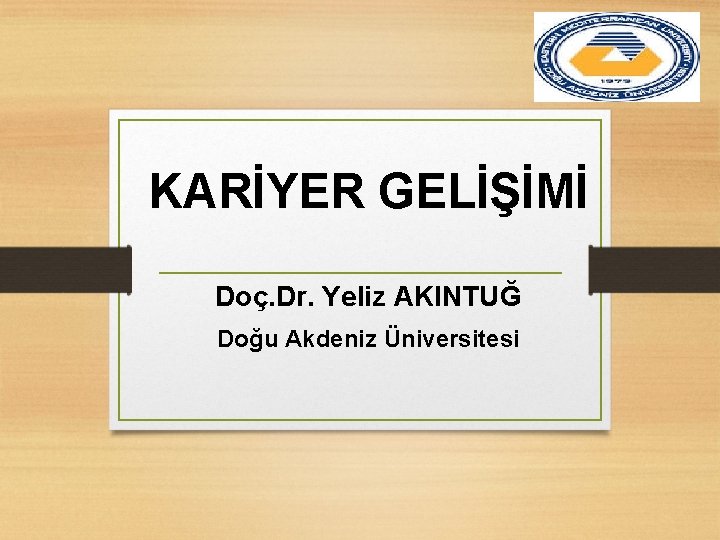 KARİYER GELİŞİMİ Doç. Dr. Yeliz AKINTUĞ Doğu Akdeniz Üniversitesi 