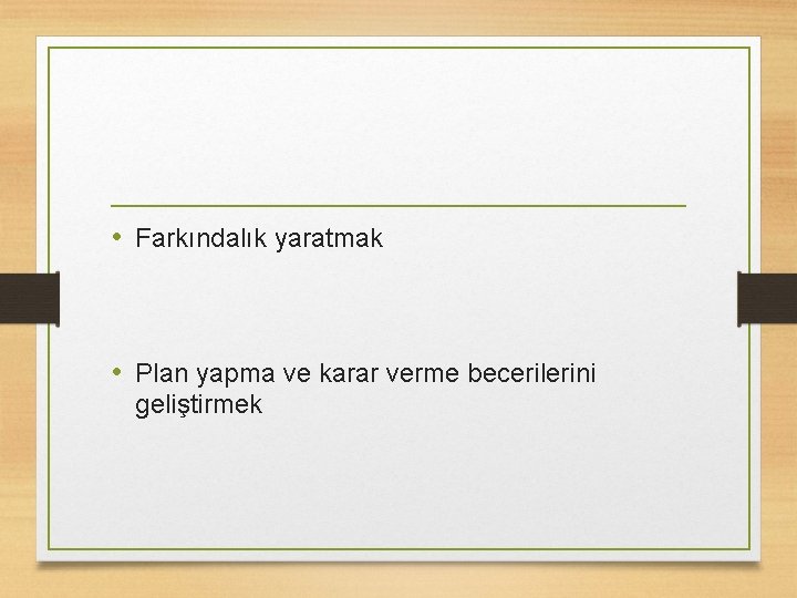  • Farkındalık yaratmak • Plan yapma ve karar verme becerilerini geliştirmek 