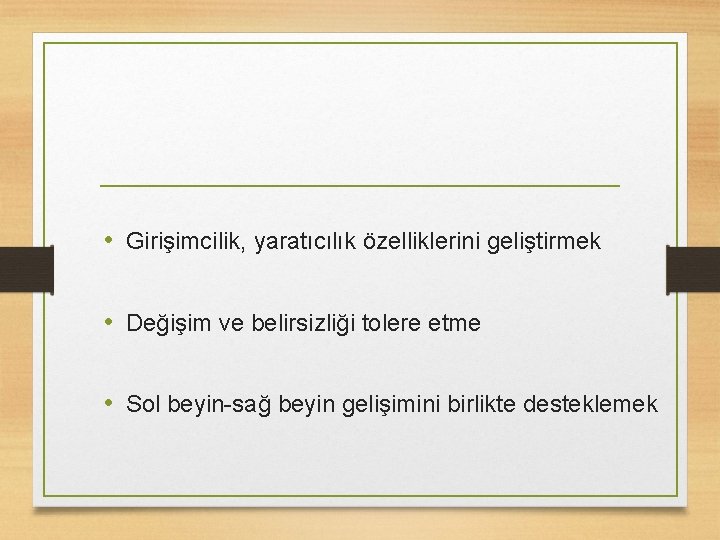  • Girişimcilik, yaratıcılık özelliklerini geliştirmek • Değişim ve belirsizliği tolere etme • Sol