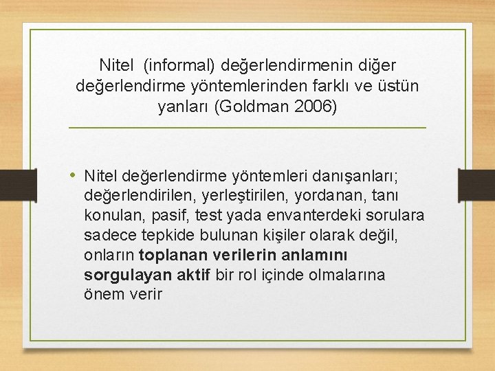 Nitel (informal) değerlendirmenin diğer değerlendirme yöntemlerinden farklı ve üstün yanları (Goldman 2006) • Nitel