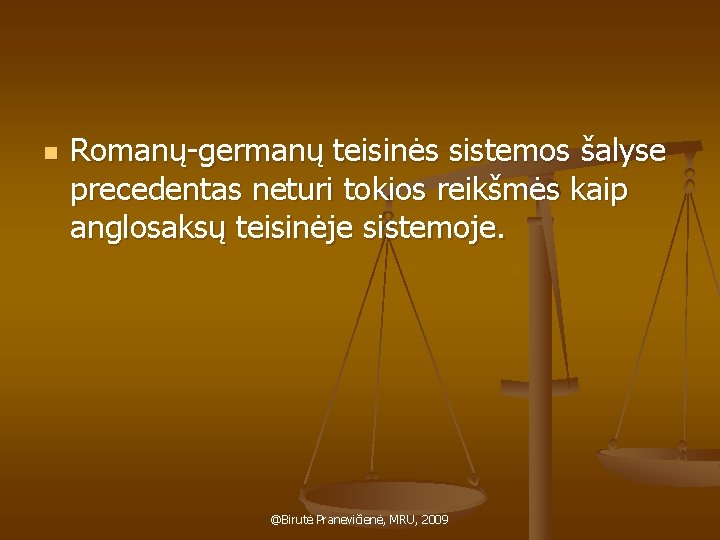 n Romanų-germanų teisinės sistemos šalyse precedentas neturi tokios reikšmės kaip anglosaksų teisinėje sistemoje. @Birutė