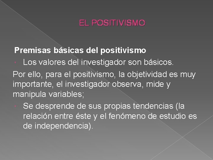 EL POSITIVISMO Premisas básicas del positivismo Los valores del investigador son básicos. Por ello,