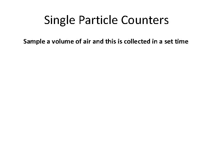 Single Particle Counters Sample a volume of air and this is collected in a
