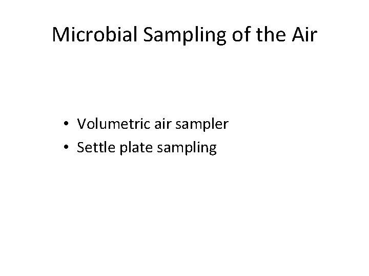 Microbial Sampling of the Air • Volumetric air sampler • Settle plate sampling 