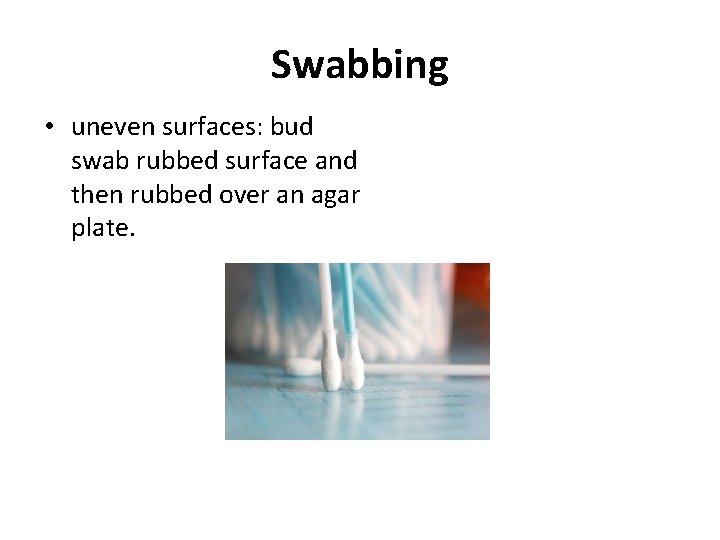 Swabbing • uneven surfaces: bud swab rubbed surface and then rubbed over an agar