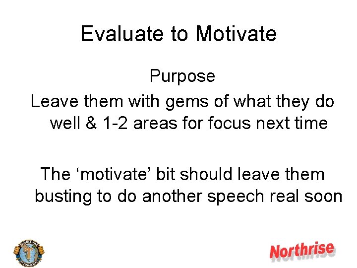 Evaluate to Motivate Purpose Leave them with gems of what they do well &
