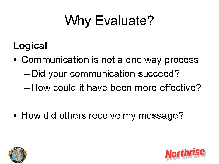 Why Evaluate? Logical • Communication is not a one way process – Did your