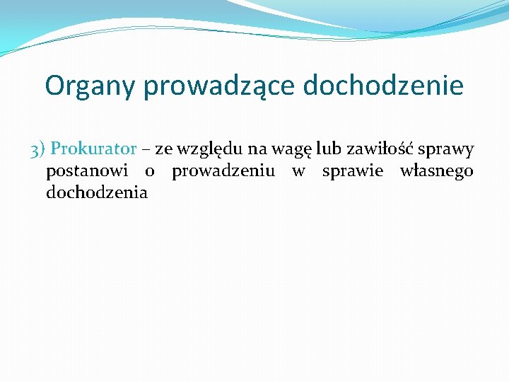 Organy prowadzące dochodzenie 3) Prokurator – ze względu na wagę lub zawiłość sprawy postanowi