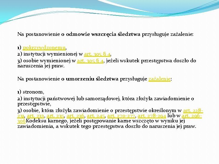 Na postanowienie o odmowie wszczęcia śledztwa przysługuje zażalenie: 1) pokrzywdzonemu, 2) instytucji wymienionej w