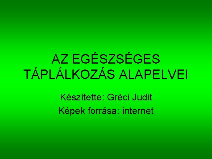 AZ EGÉSZSÉGES TÁPLÁLKOZÁS ALAPELVEI Készítette: Gréci Judit Képek forrása: internet 