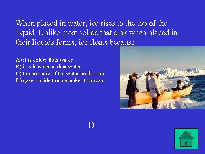 When placed in water, ice rises to the top of the liquid. Unlike most