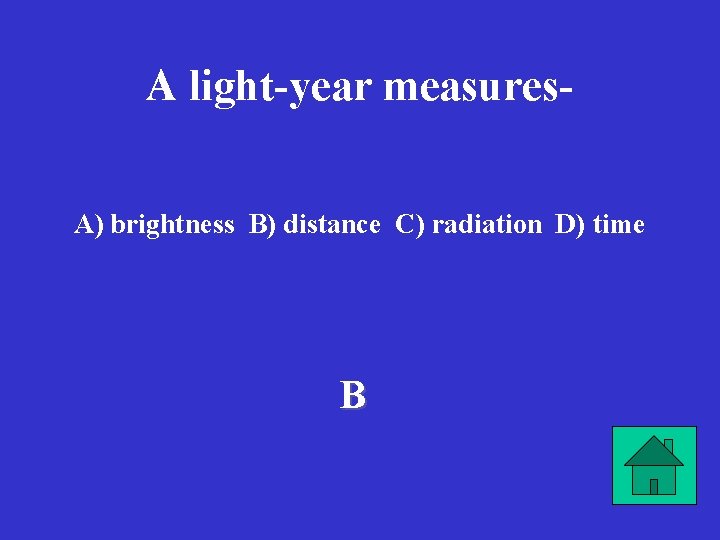 A light-year measures. A) brightness B) distance C) radiation D) time B 