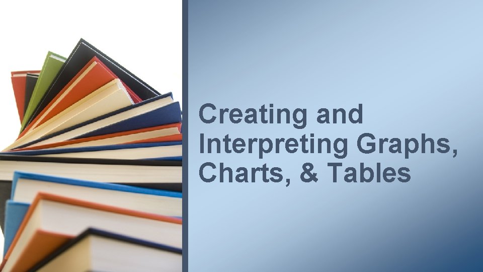 Creating and Interpreting Graphs, Charts, & Tables 