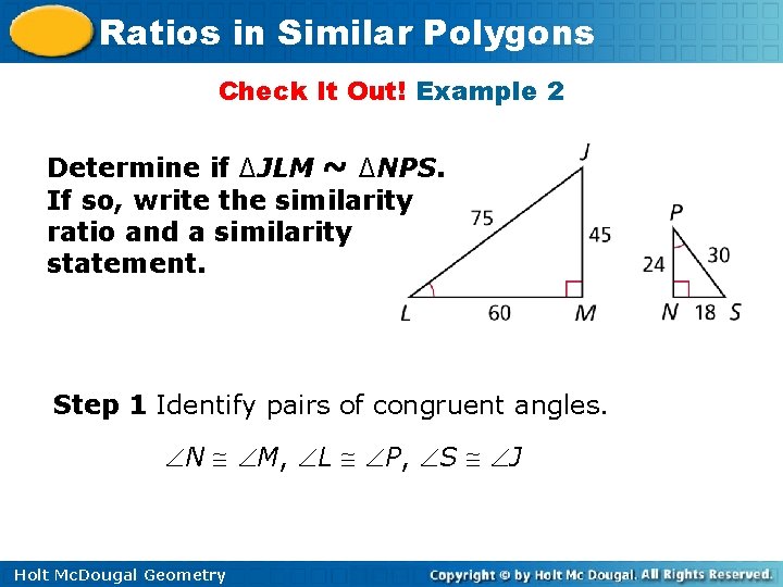Ratios in Similar Polygons Check It Out! Example 2 Determine if ∆JLM ~ ∆NPS.