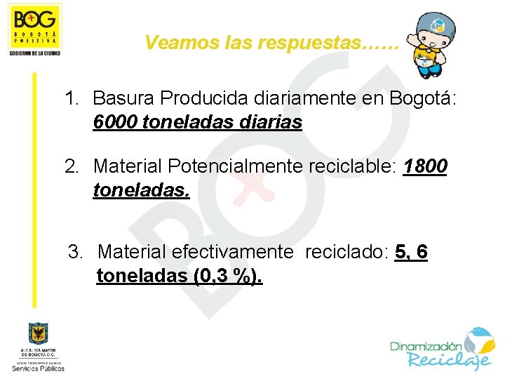 Veamos las respuestas…… 1. Basura Producida diariamente en Bogotá: 6000 toneladas diarias 2. Material