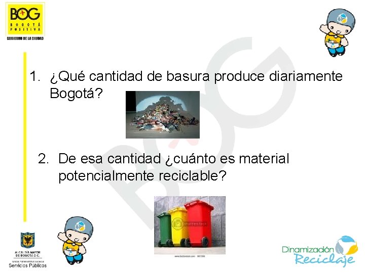 1. ¿Qué cantidad de basura produce diariamente Bogotá? 2. De esa cantidad ¿cuánto es