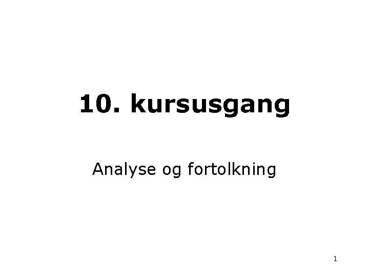 10. kursusgang Analyse og fortolkning 1 