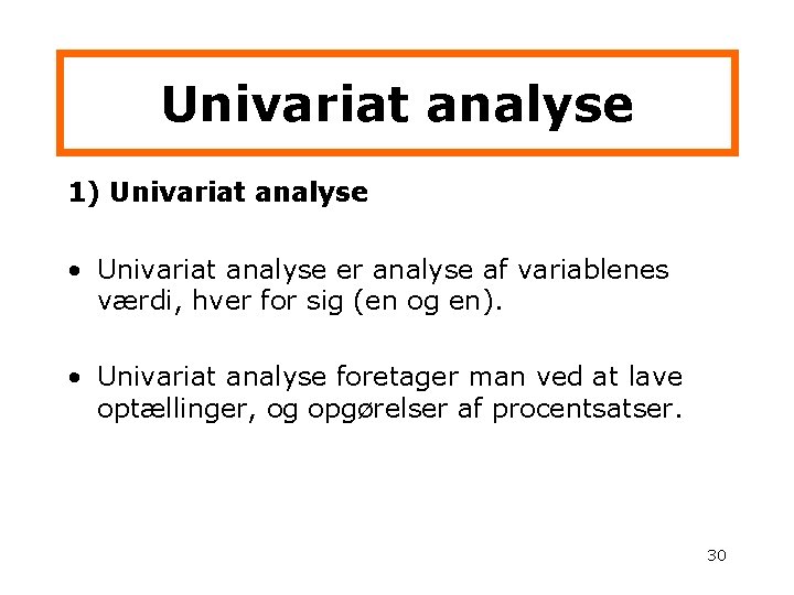 Univariat analyse 1) Univariat analyse • Univariat analyse er analyse af variablenes værdi, hver