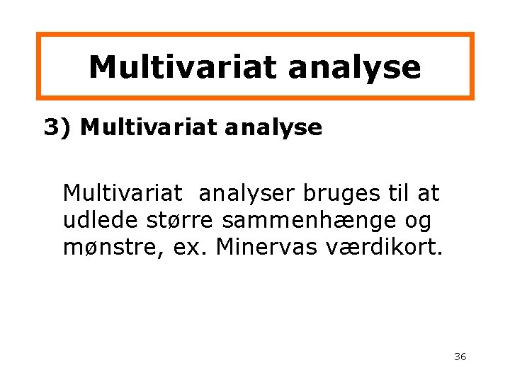 Multivariat analyse 3) Multivariat analyser bruges til at udlede større sammenhænge og mønstre, ex.