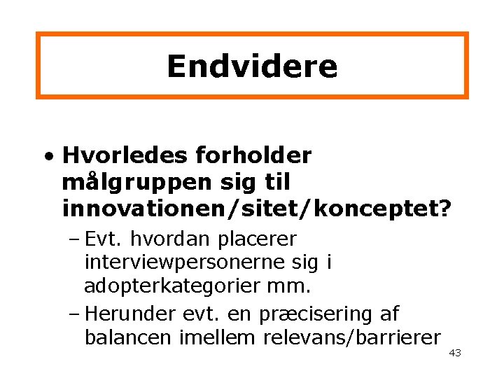 Endvidere • Hvorledes forholder målgruppen sig til innovationen/sitet/konceptet? – Evt. hvordan placerer interviewpersonerne sig