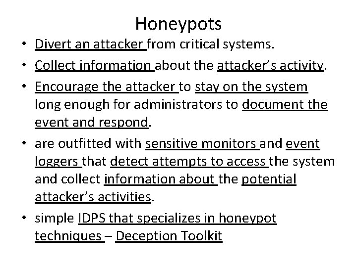 Honeypots • Divert an attacker from critical systems. • Collect information about the attacker’s