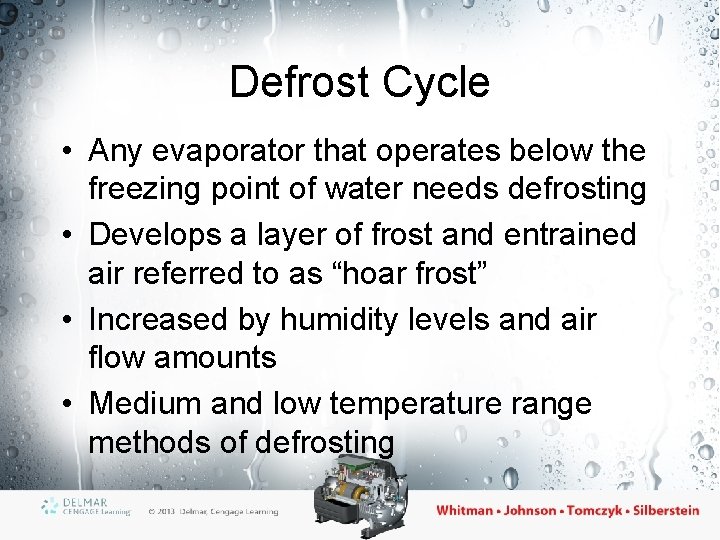 Defrost Cycle • Any evaporator that operates below the freezing point of water needs