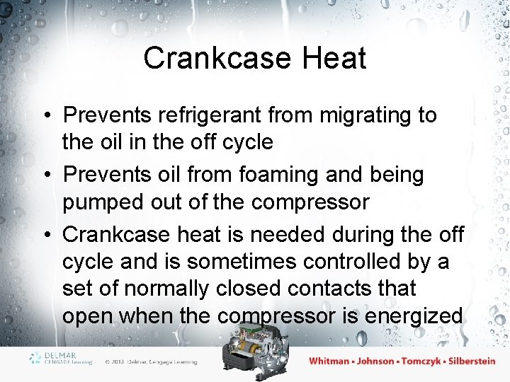 Crankcase Heat • Prevents refrigerant from migrating to the oil in the off cycle