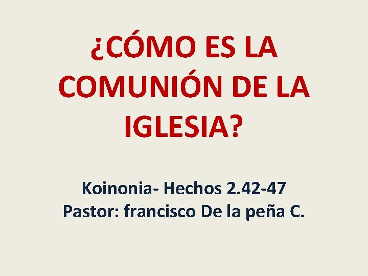 ¿CÓMO ES LA COMUNIÓN DE LA IGLESIA? Koinonia- Hechos 2. 42 -47 Pastor: francisco