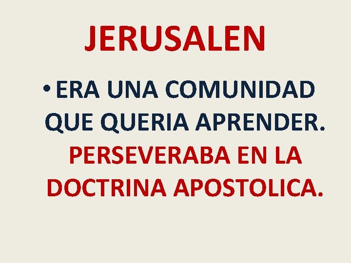 JERUSALEN • ERA UNA COMUNIDAD QUERIA APRENDER. PERSEVERABA EN LA DOCTRINA APOSTOLICA. 