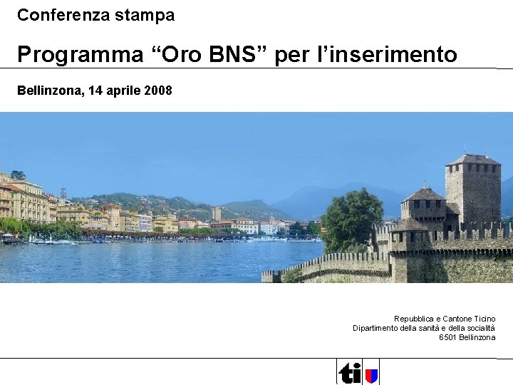 Conferenza stampa Programma “Oro BNS” per l’inserimento Bellinzona, 14 aprile 2008 Repubblica e Cantone